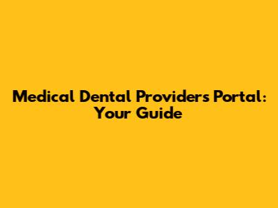Medical Dental Providers Portal: Your Guide
