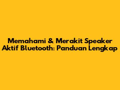 Memahami & Merakit Speaker Aktif Bluetooth: Panduan Lengkap