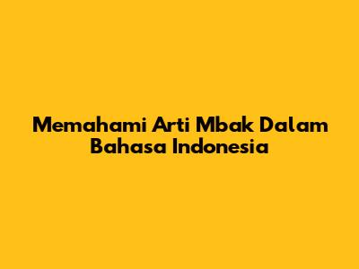 Memahami Arti 'Mbak' Dalam Bahasa Indonesia