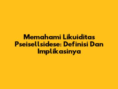 Memahami Likuiditas Pseisellsidese: Definisi Dan Implikasinya