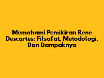 Memahami Pemikiran Rene Descartes: Filsafat, Metodologi, Dan Dampaknya