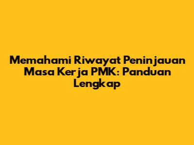 Memahami Riwayat Peninjauan Masa Kerja PMK: Panduan Lengkap