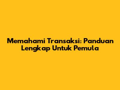 Memahami Transaksi: Panduan Lengkap Untuk Pemula