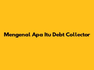 Mengenal Apa Itu Debt Collector
