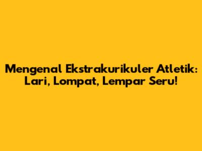 Mengenal Ekstrakurikuler Atletik: Lari, Lompat, Lempar Seru!