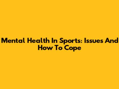 Mental Health In Sports: Issues And How To Cope