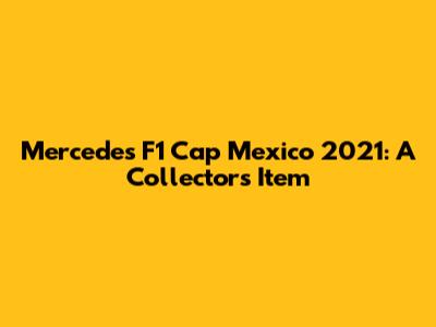 Mercedes F1 Cap Mexico 2021: A Collector's Item