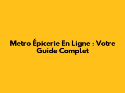 Metro Épicerie En Ligne : Votre Guide Complet