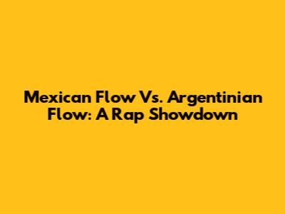 Mexican Flow Vs. Argentinian Flow: A Rap Showdown