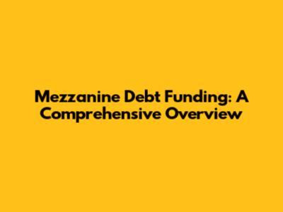 Mezzanine Debt Funding: A Comprehensive Overview