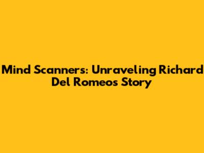 Mind Scanners: Unraveling Richard Del Romeo's Story