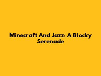 Minecraft And Jazz: A Blocky Serenade