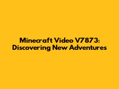 Minecraft Video V7873: Discovering New Adventures