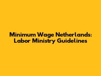 Minimum Wage Netherlands: Labor Ministry Guidelines