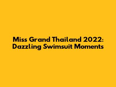 Miss Grand Thailand 2022: Dazzling Swimsuit Moments