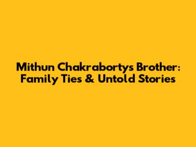 Mithun Chakraborty's Brother: Family Ties & Untold Stories