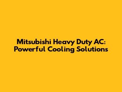 Mitsubishi Heavy Duty AC: Powerful Cooling Solutions