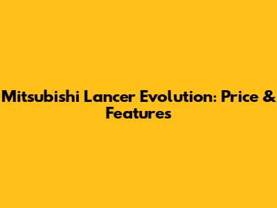 Mitsubishi Lancer Evolution: Price & Features