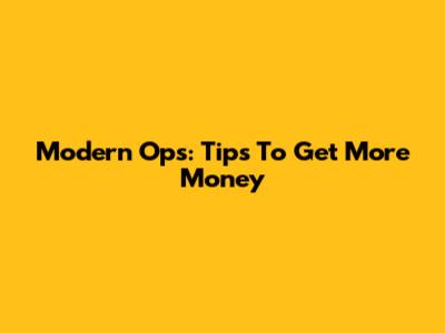 Modern Ops: Tips To Get More Money