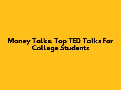 Money Talks: Top TED Talks For College Students