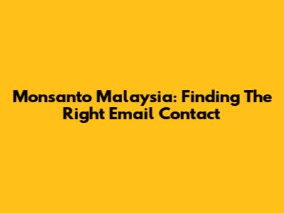Monsanto Malaysia: Finding The Right Email Contact