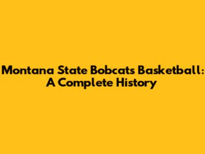 Montana State Bobcats Basketball: A Complete History