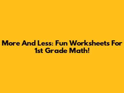 More And Less: Fun Worksheets For 1st Grade Math!
