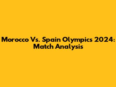 Morocco Vs. Spain Olympics 2024: Match Analysis