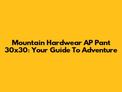 Mountain Hardwear AP Pant 30x30: Your Guide To Adventure