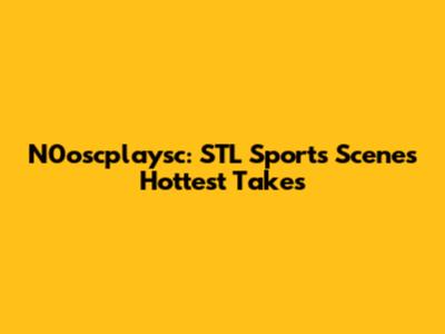 N0oscplaysc: STL Sports Scene's Hottest Takes