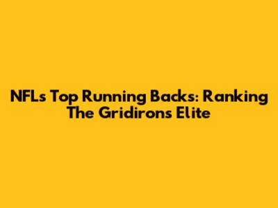 NFL's Top Running Backs: Ranking The Gridiron's Elite