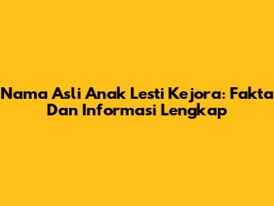 Nama Asli Anak Lesti Kejora: Fakta Dan Informasi Lengkap