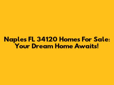 Naples FL 34120 Homes For Sale: Your Dream Home Awaits!