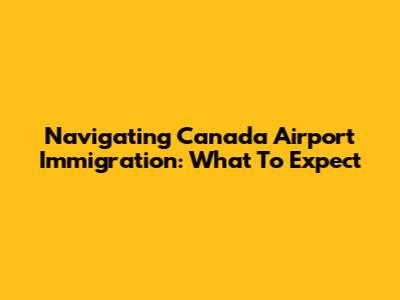 Navigating Canada Airport Immigration: What To Expect