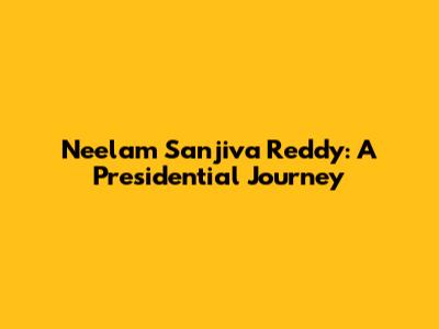 Neelam Sanjiva Reddy: A Presidential Journey