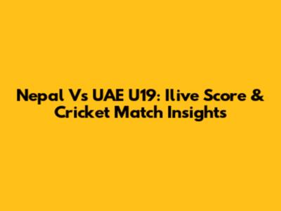 Nepal Vs UAE U19: Ilive Score & Cricket Match Insights