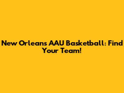 New Orleans AAU Basketball: Find Your Team!