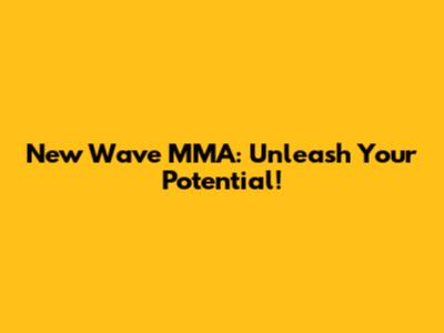 New Wave MMA: Unleash Your Potential!