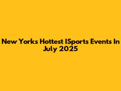 New York's Hottest ISports Events In July 2025