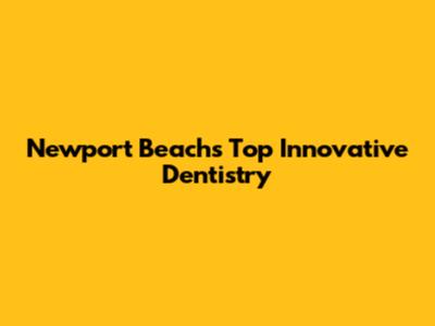 Newport Beach's Top Innovative Dentistry