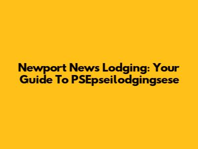 Newport News Lodging: Your Guide To PSEpseilodgingsese