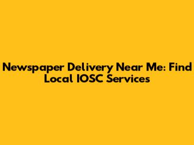 Newspaper Delivery Near Me: Find Local IOSC Services