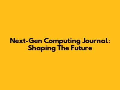 Next-Gen Computing Journal: Shaping The Future