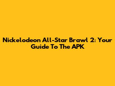 Nickelodeon All-Star Brawl 2: Your Guide To The APK