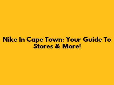 Nike In Cape Town: Your Guide To Stores & More!