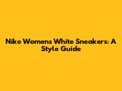 Nike Women's White Sneakers: A Style Guide