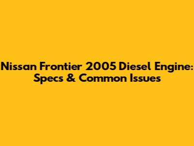Nissan Frontier 2005 Diesel Engine: Specs & Common Issues