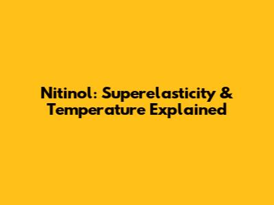 Nitinol: Superelasticity & Temperature Explained