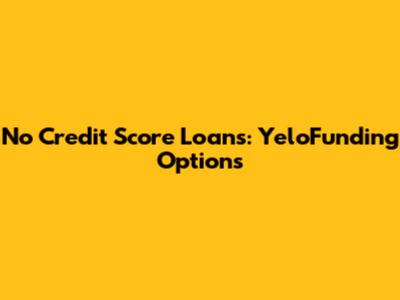 No Credit Score Loans: YeloFunding Options