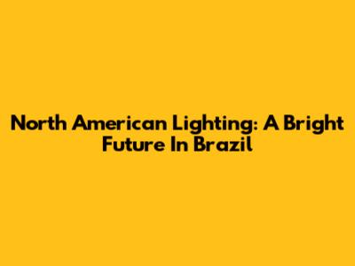 North American Lighting: A Bright Future In Brazil